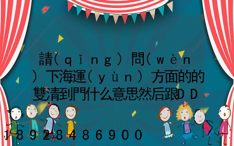請(qǐng)問(wèn)下海運(yùn)方面的的雙清到門什么意思然后跟DDU、DDP有什么差別